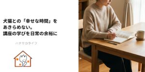 手帳に予定を書き込む女性の写真と「犬猫との『幸せな時間』をあきらめない。講座の学びを日常の余裕に」という文字を配置したハナサカライフのアイキャッチ画像